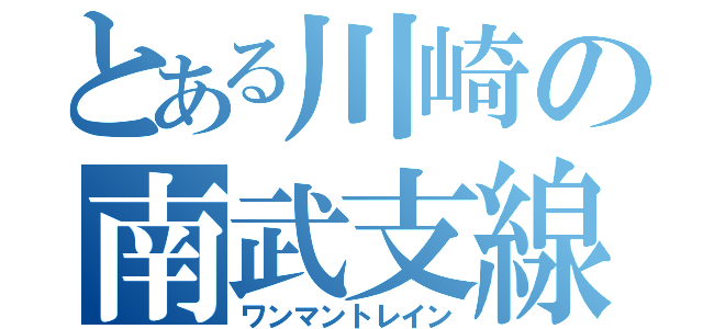 とある川崎の南武支線（ワンマントレイン）