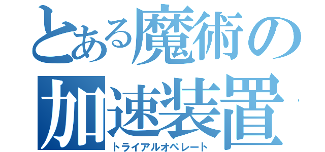 とある魔術の加速装置（トライアルオペレート）