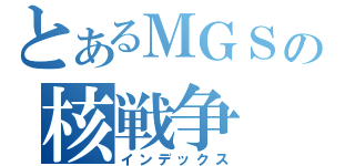 とあるＭＧＳの核戦争（インデックス）