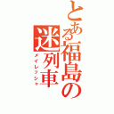 とある福島の迷列車（メイレッシャ）