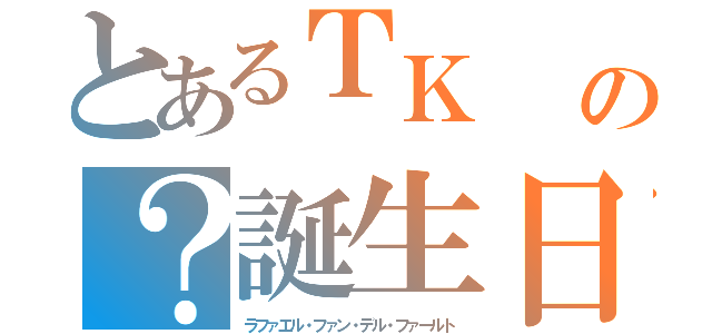 とあるＴＫ　　（ファールアウト）の？誕生日（ラファエル・ファン・デル・ファールト）