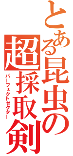 とある昆虫の超採取剣（パーフェクトゼクター）