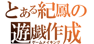 とある紀鳳の遊戯作成（ゲームメイキング）