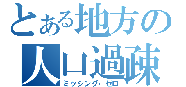 とある地方の人口過疎化（ミッシング・ゼロ）