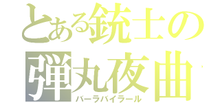 とある銃士の弾丸夜曲（バーラバイラール）