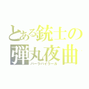 とある銃士の弾丸夜曲（バーラバイラール）