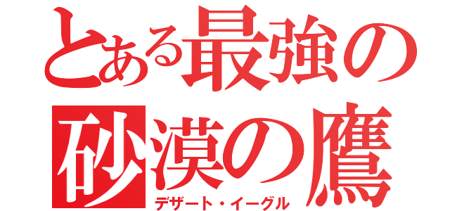 とある最強の砂漠の鷹（デザート・イーグル）