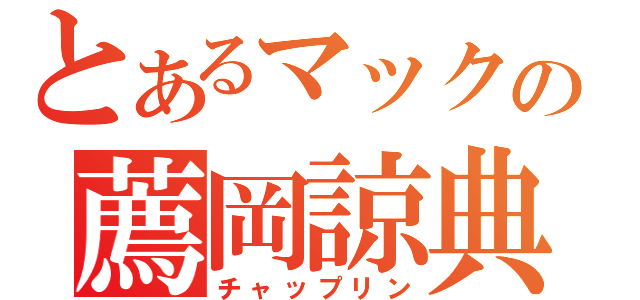 とあるマックの薦岡諒典（チャップリン）