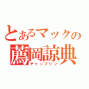 とあるマックの薦岡諒典（チャップリン）