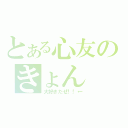 とある心友のきょん（大好きだぜ！！←）