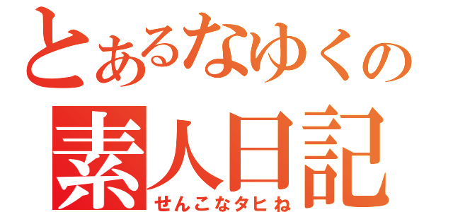 とあるなゆくの素人日記（せんこなタヒね）