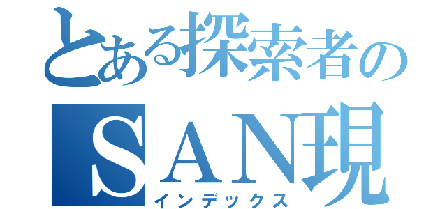 とある探索者のＳＡＮ現象（インデックス）