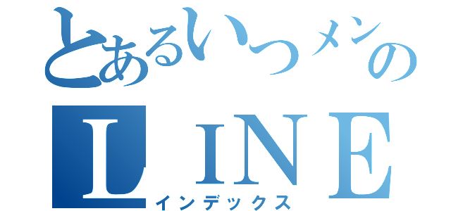 とあるいつメンのＬＩＮＥ（インデックス）