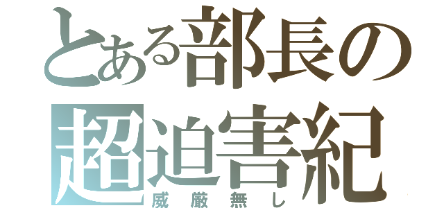 とある部長の超迫害紀（威厳無し）