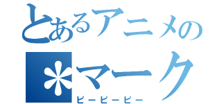 とあるアニメの＊マーク（ピーピーピー）