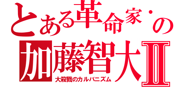 とある革命家・の加藤智大Ⅱ（大殺戮のカルバニズム）