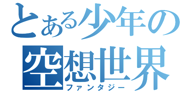 とある少年の空想世界（ファンタジー）