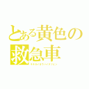 とある黄色の救急車（キチガイヨウハイタツビン）