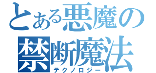 とある悪魔の禁断魔法（テクノロジー）