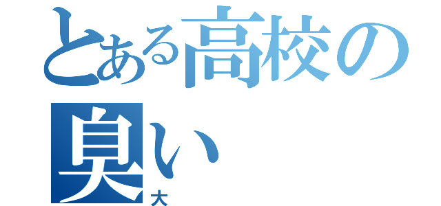 とある高校の臭い（大）