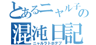 とあるニャル子の混沌日記（ニャルラトホテプ）