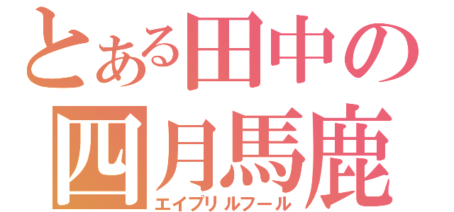 とある田中の四月馬鹿（エイプリルフール）