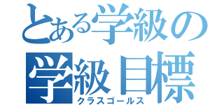 とある学級の学級目標（クラスゴールス）