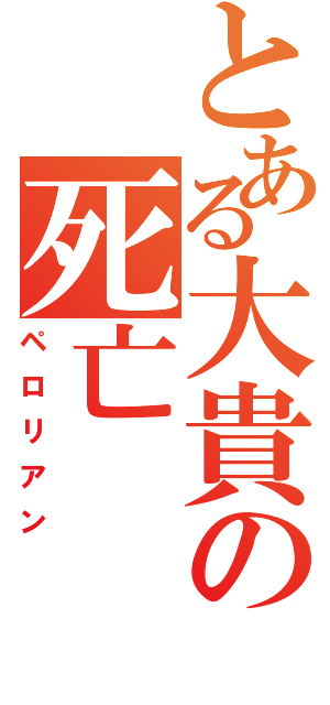 とある大貴の死亡（ペロリアン）