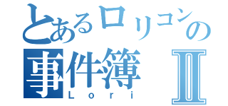 とあるロリコンの事件簿Ⅱ（Ｌｏｒｉ）