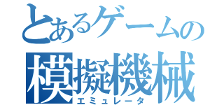 とあるゲームの模擬機械（エミュレータ）