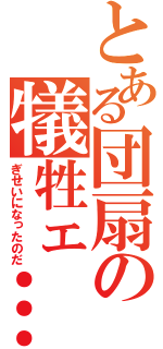 とある団扇の犠牲ェ…（ぎせいになったのだ）