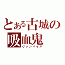 とある古城の吸血鬼（ヴァンパイア）