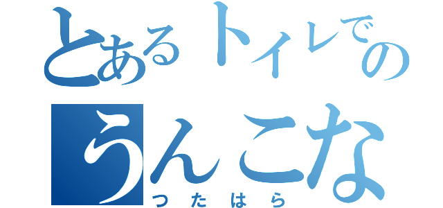 とあるトイレでのうんこなう（つたはら）