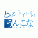 とあるトイレでのうんこなう（つたはら）