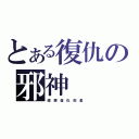 とある復仇の邪神（疆 屍 復 仇 剋 星  ）