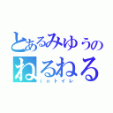 とあるみゆうのねるねる（ｉｎトイレ）