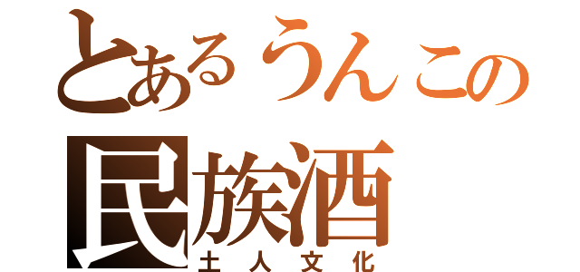 とあるうんこの民族酒（土人文化）