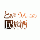 とあるうんこの民族酒（土人文化）