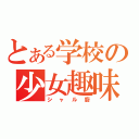 とある学校の少女趣味（シャル廚）