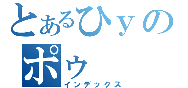 とあるひｙのポゥ（インデックス）