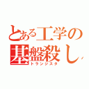 とある工学の基盤殺し（トランジスタ）