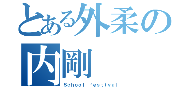 とある外柔の内剛（Ｓｃｈｏｏｌ ｆｅｓｔｉｖａｌ）