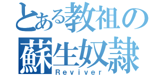 とある教祖の蘇生奴隷（Ｒｅｖｉｖｅｒ）