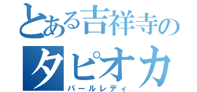 とある吉祥寺のタピオカ店（パールレディ）