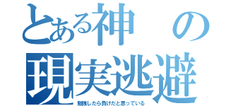 とある神の現実逃避（勉強したら負けだと思っている）