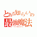 とある知らん人の最強魔法（「マダンテ唱えたるべさ」）