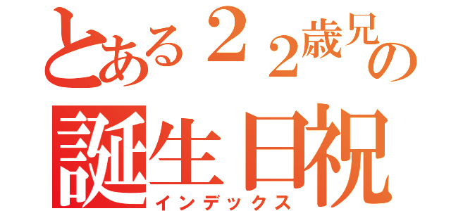 とある２２歳兄のの誕生日祝い（インデックス）