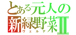 とある元人の新緑野菜Ⅱ（ヴェルデ）