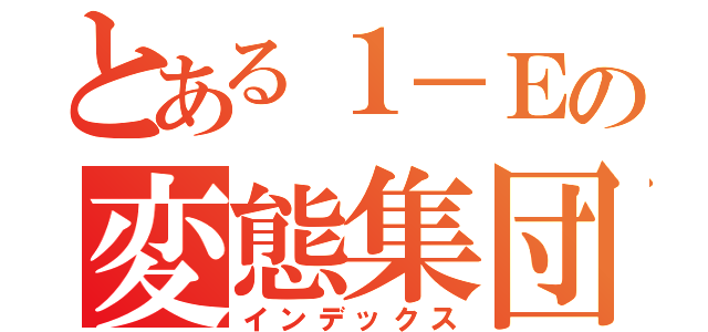 とある１－Ｅの変態集団（インデックス）