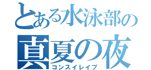 とある水泳部の真夏の夜の淫夢（コンスイレイプ）